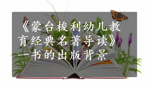 《蒙台梭利幼儿教育经典名著导读》一书的出版背景