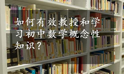 如何有效教授和学习初中数学概念性知识？