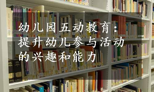 幼儿园五动教育：提升幼儿参与活动的兴趣和能力