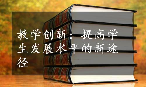 教学创新：提高学生发展水平的新途径