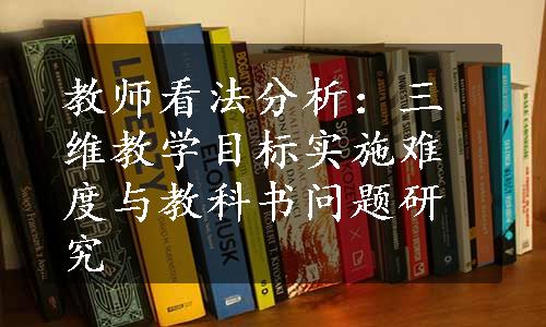 教师看法分析：三维教学目标实施难度与教科书问题研究