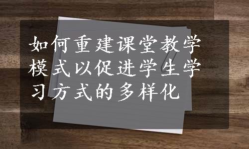 如何重建课堂教学模式以促进学生学习方式的多样化