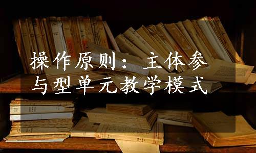 操作原则：主体参与型单元教学模式