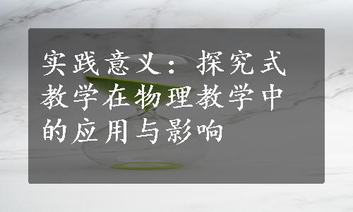 实践意义：探究式教学在物理教学中的应用与影响