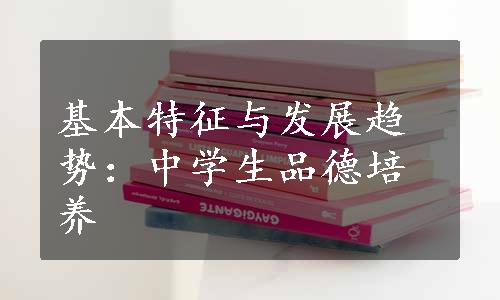 基本特征与发展趋势：中学生品德培养