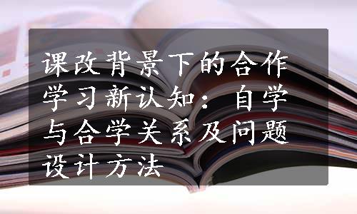 课改背景下的合作学习新认知：自学与合学关系及问题设计方法