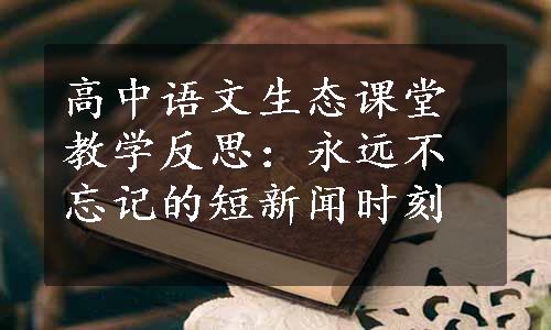 高中语文生态课堂教学反思：永远不忘记的短新闻时刻