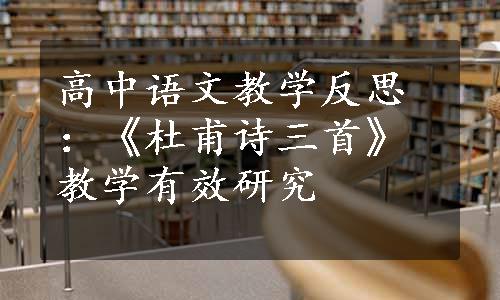 高中语文教学反思：《杜甫诗三首》教学有效研究