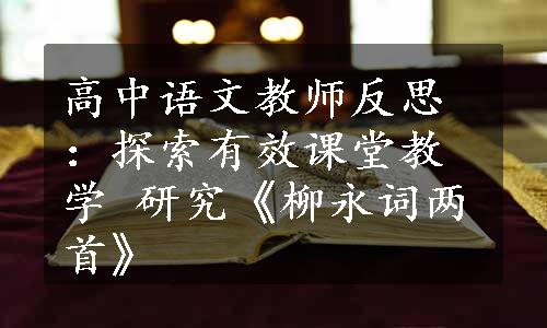 高中语文教师反思：探索有效课堂教学 研究《柳永词两首》