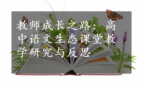 教师成长之路: 高中语文生态课堂教学研究与反思