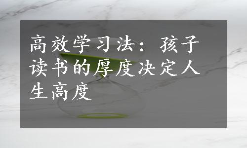 高效学习法：孩子读书的厚度决定人生高度