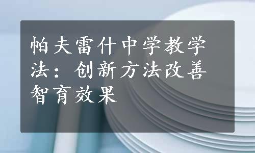 帕夫雷什中学教学法：创新方法改善智育效果