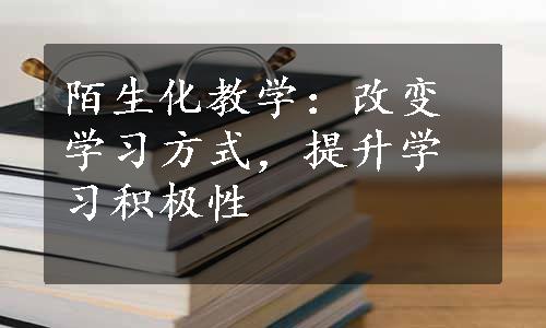 陌生化教学：改变学习方式，提升学习积极性