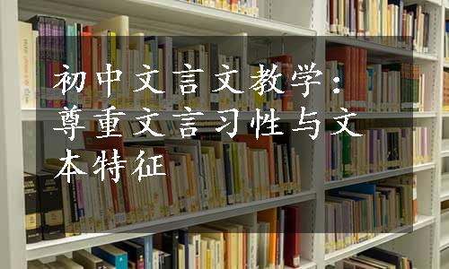 初中文言文教学：尊重文言习性与文本特征