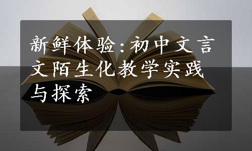 新鲜体验:初中文言文陌生化教学实践与探索