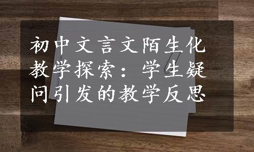 初中文言文陌生化教学探索：学生疑问引发的教学反思