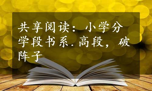 共享阅读：小学分学段书系.高段，破阵子