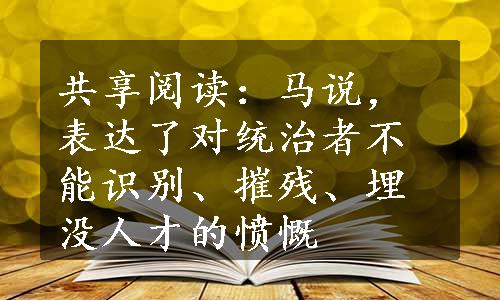 共享阅读：马说，表达了对统治者不能识别、摧残、埋没人才的愤慨