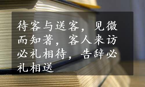 待客与送客，见微而知著，客人来访必礼相待，告辞必礼相送