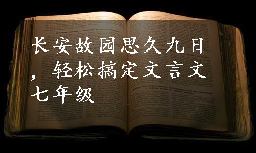 长安故园思久九日，轻松搞定文言文七年级