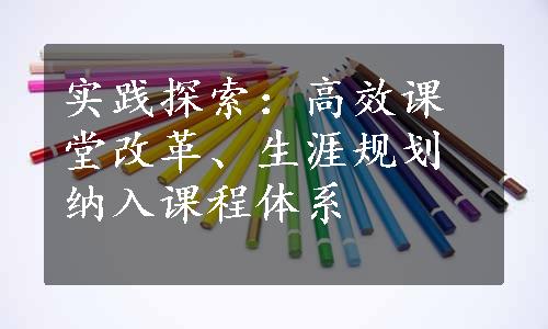 实践探索：高效课堂改革、生涯规划纳入课程体系