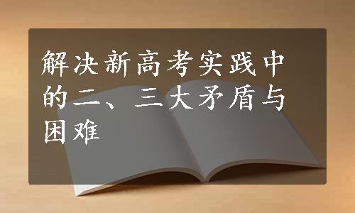 解决新高考实践中的二、三大矛盾与困难