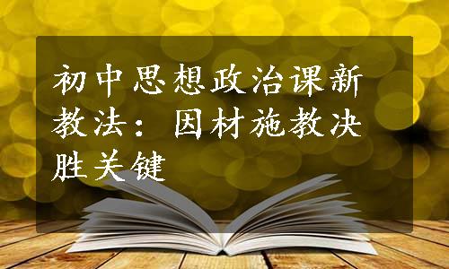 初中思想政治课新教法：因材施教决胜关键