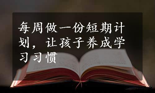 每周做一份短期计划，让孩子养成学习习惯