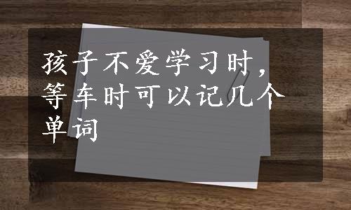 孩子不爱学习时，等车时可以记几个单词