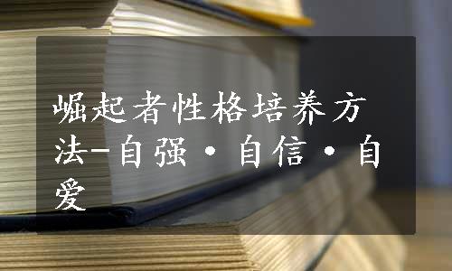 崛起者性格培养方法-自强·自信·自爱