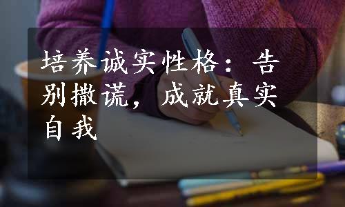 培养诚实性格：告别撒谎，成就真实自我