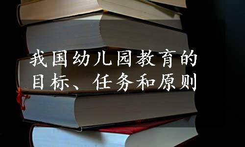 我国幼儿园教育的目标、任务和原则