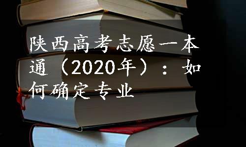 陕西高考志愿一本通（2020年）：如何确定专业