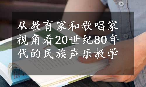 从教育家和歌唱家视角看20世纪80年代的民族声乐教学