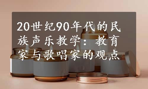 20世纪90年代的民族声乐教学：教育家与歌唱家的观点