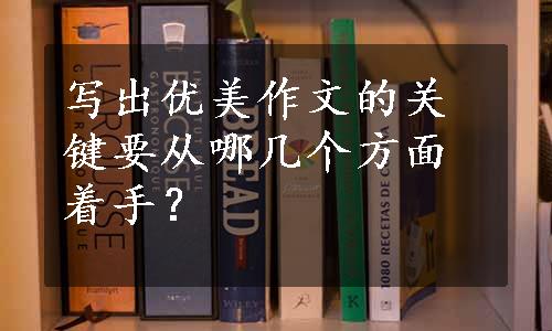 写出优美作文的关键要从哪几个方面着手？