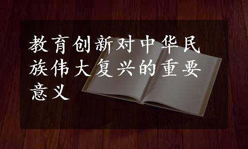 教育创新对中华民族伟大复兴的重要意义