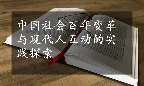 中国社会百年变革与现代人互动的实践探索