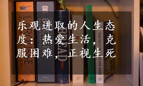 乐观进取的人生态度：热爱生活，克服困难，正视生死