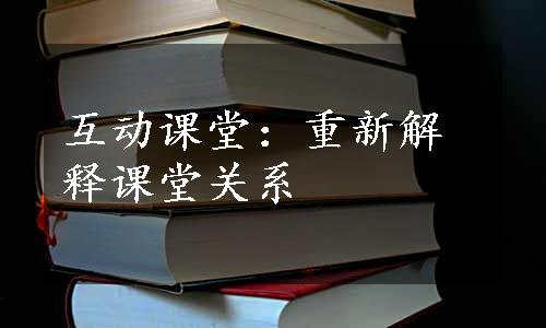 互动课堂：重新解释课堂关系