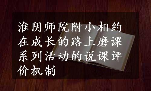 淮阴师院附小相约在成长的路上磨课系列活动的说课评价机制