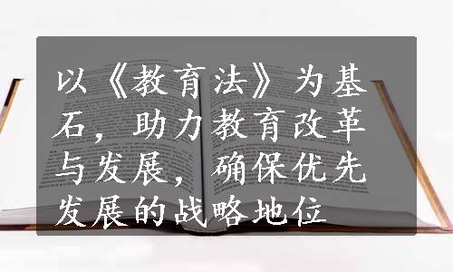 以《教育法》为基石，助力教育改革与发展，确保优先发展的战略地位