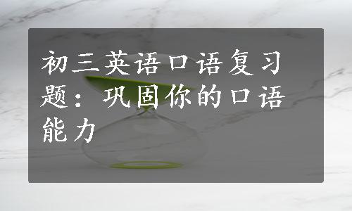 初三英语口语复习题：巩固你的口语能力