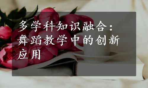 多学科知识融合：舞蹈教学中的创新应用