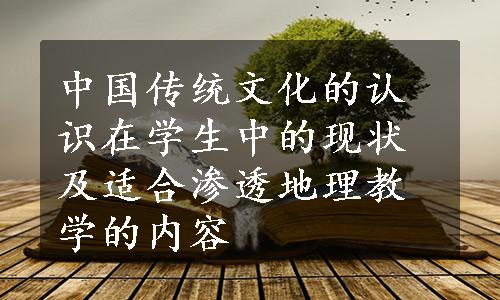 中国传统文化的认识在学生中的现状及适合渗透地理教学的内容