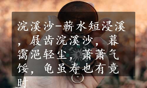 浣溪沙-蕲水短浸溪，屐齿浣溪沙，暮霭浥轻尘，萧萧气馁，龟虽寿也有竟时