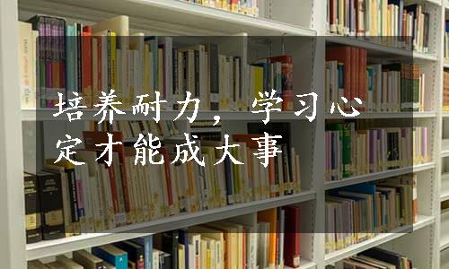 培养耐力，学习心定才能成大事