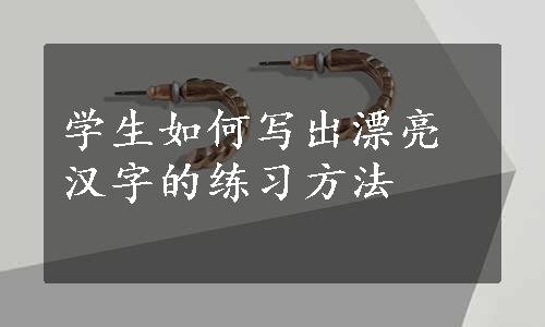 学生如何写出漂亮汉字的练习方法