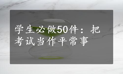 学生必做50件：把考试当作平常事