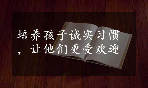 培养孩子诚实习惯，让他们更受欢迎